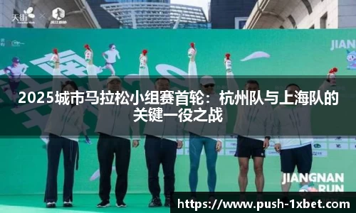 2025城市马拉松小组赛首轮：杭州队与上海队的关键一役之战