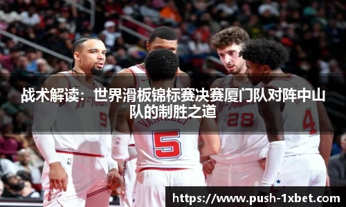 战术解读：世界滑板锦标赛决赛厦门队对阵中山队的制胜之道