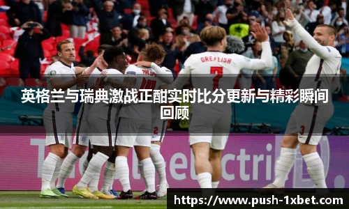 英格兰与瑞典激战正酣实时比分更新与精彩瞬间回顾